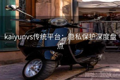 kaiyunvs传统平台：隐私保护深度盘点