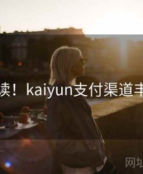新人必读！kaiyun支付渠道丰富对比