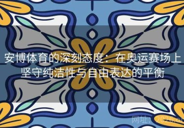 安博体育的深刻态度：在奥运赛场上坚守纯洁性与自由表达的平衡