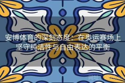 安博体育的深刻态度：在奥运赛场上坚守纯洁性与自由表达的平衡