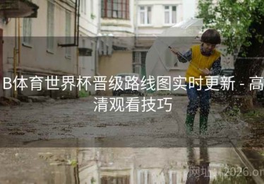 B体育世界杯晋级路线图实时更新 - 高清观看技巧