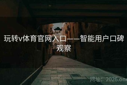 玩转v体育官网入口——智能用户口碑观察