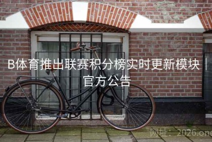 B体育推出联赛积分榜实时更新模块｜官方公告