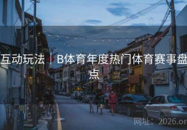 互动玩法｜B体育年度热门体育赛事盘点