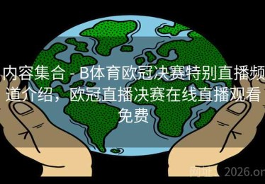 内容集合 - B体育欧冠决赛特别直播频道介绍，欧冠直播决赛在线直播观看免费