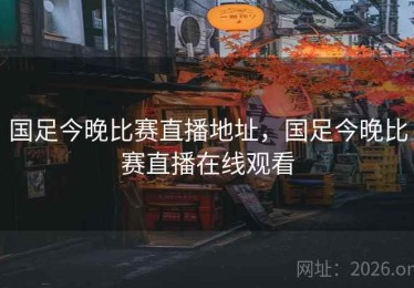 国足今晚比赛直播地址，国足今晚比赛直播在线观看