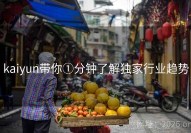 kaiyun带你①分钟了解独家行业趋势