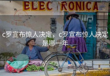 c罗宣布惊人决定，c罗宣布惊人决定是哪一年