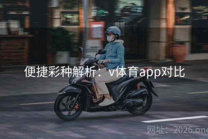 便捷彩种解析：v体育app对比