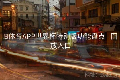 B体育APP世界杯特别版功能盘点 - 回放入口