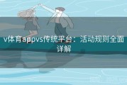 v体育appvs传统平台：活动规则全面详解
