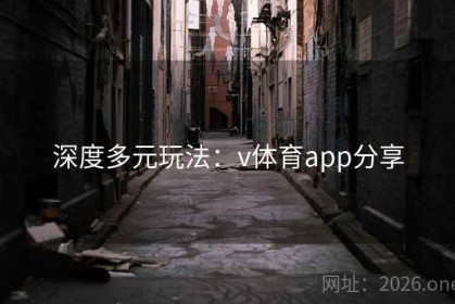 深度多元玩法：v体育app分享