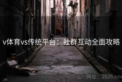 v体育vs传统平台：社群互动全面攻略