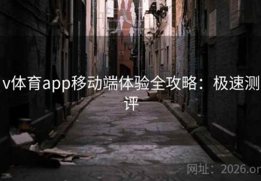 v体育app移动端体验全攻略：极速测评