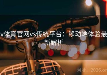 v体育官网vs传统平台：移动端体验最新解析