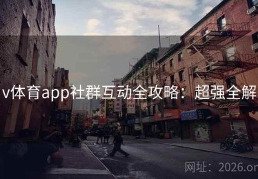v体育app社群互动全攻略：超强全解