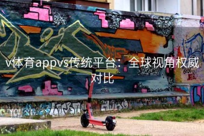 v体育appvs传统平台：全球视角权威对比