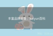 丰富品牌荣誉：kaiyun百科