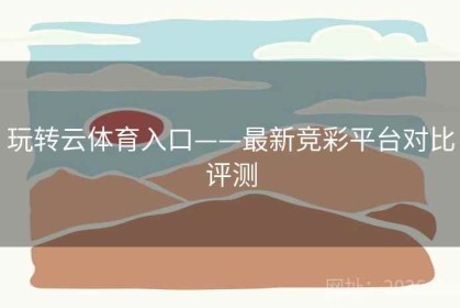 玩转云体育入口——最新竞彩平台对比评测