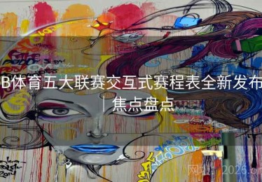 B体育五大联赛交互式赛程表全新发布｜焦点盘点