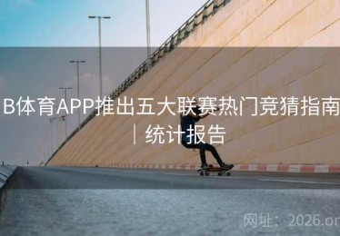 B体育APP推出五大联赛热门竞猜指南｜统计报告