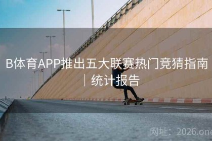 B体育APP推出五大联赛热门竞猜指南｜统计报告