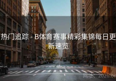 热门追踪 - B体育赛事精彩集锦每日更新速览