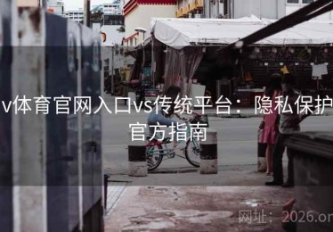 v体育官网入口vs传统平台：隐私保护官方指南