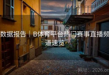 数据报告｜B体育平台热门赛事直播频道速览