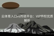 云体育入口vs传统平台：VIP特权优质解析