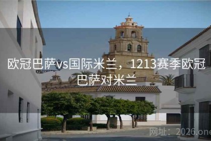 欧冠巴萨vs国际米兰，1213赛季欧冠巴萨对米兰