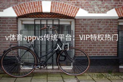 v体育appvs传统平台：VIP特权热门入门