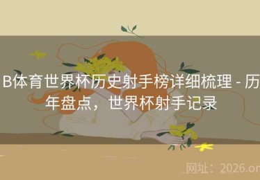 B体育世界杯历史射手榜详细梳理 - 历年盘点，世界杯射手记录