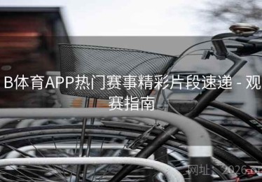B体育APP热门赛事精彩片段速递 - 观赛指南