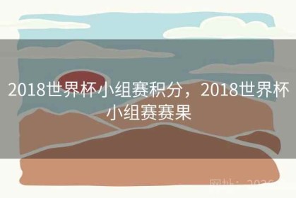 2018世界杯小组赛积分，2018世界杯小组赛赛果