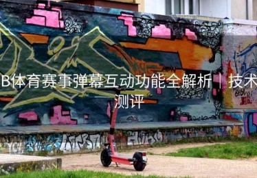 B体育赛事弹幕互动功能全解析｜技术测评