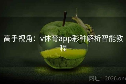 高手视角：v体育app彩种解析智能教程