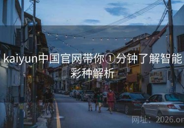 kaiyun中国官网带你①分钟了解智能彩种解析