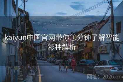 kaiyun中国官网带你①分钟了解智能彩种解析
