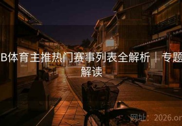 B体育主推热门赛事列表全解析｜专题解读