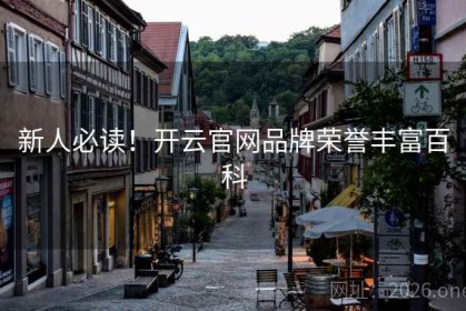 新人必读！开云官网品牌荣誉丰富百科