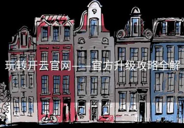 玩转开云官网——官方升级攻略全解
