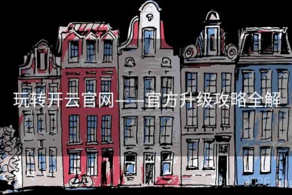 玩转开云官网——官方升级攻略全解