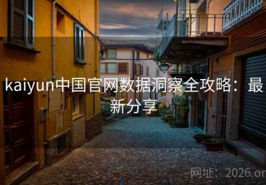 kaiyun中国官网数据洞察全攻略：最新分享