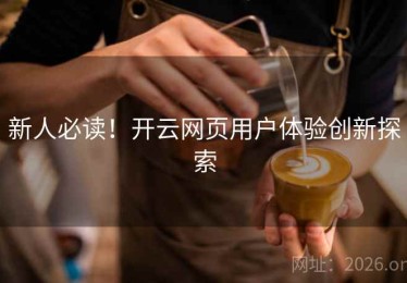 新人必读！开云网页用户体验创新探索