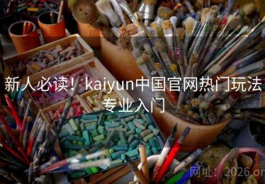 新人必读！kaiyun中国官网热门玩法专业入门