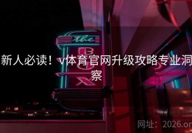 新人必读！v体育官网升级攻略专业洞察