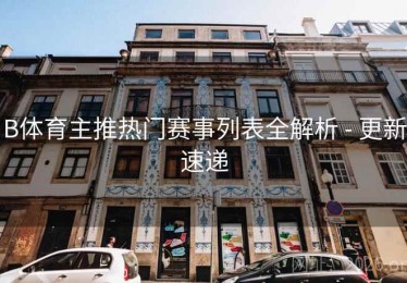 B体育主推热门赛事列表全解析 - 更新速递