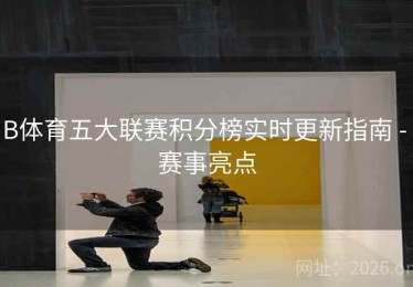B体育五大联赛积分榜实时更新指南 - 赛事亮点