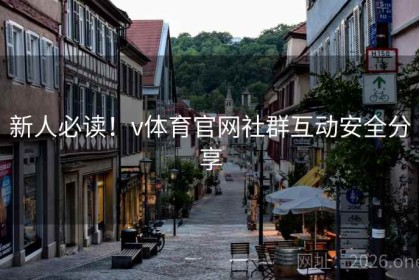 新人必读！v体育官网社群互动安全分享